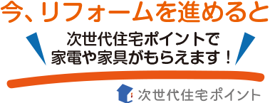 今リフォームを進めると次世代住宅ポイントで家電や家具がもらえます!