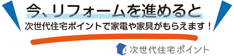 今リフォームを進めると次世代住宅ポイントで家電や家具がもらえます!