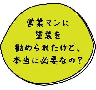 営業マンに塗装を勧められたけど、本当に必要なの？
