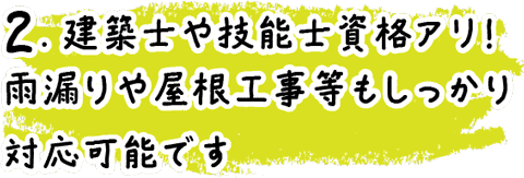 2.建築士や技能士資格アリ！雨漏りや屋根工事等もしっかり対応可能です