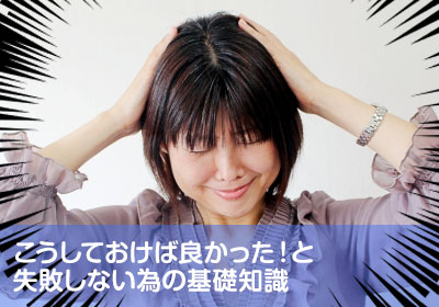 こうしておけば良かった！と失敗しない為の基礎知識